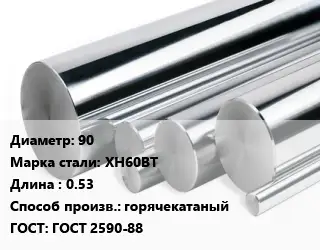 Круг нержавеющий 90 Сталь: ХН60ВТ L=0.53 горячекатаный ГОСТ: ГОСТ 2590-88